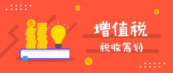 如何進(jìn)行增值稅稅務(wù)籌劃？主要內(nèi)容有哪些？